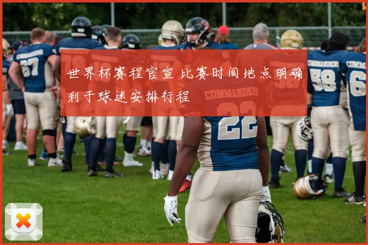 世界杯赛程官宣 比赛时间地点明确利于球迷安排行程