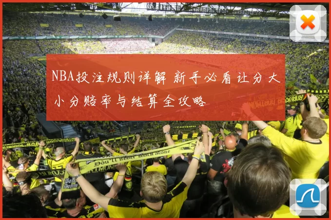 NBA投注规则详解 新手必看让分大小分赔率与结算全攻略