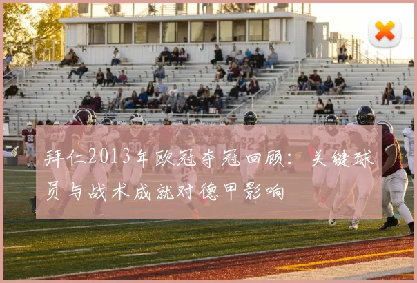 拜仁2013年欧冠夺冠回顾：关键球员与战术成就对德甲影响