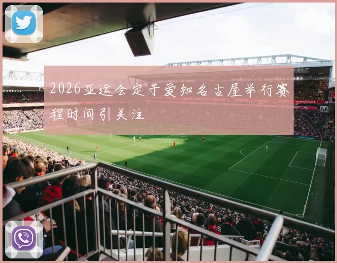 2026亚运会定于爱知名古屋举行赛程时间引关注