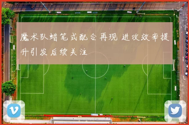 魔术队蜡笔式配合再现 进攻效率提升引发后续关注