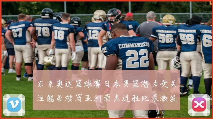 东京奥运篮球赛日本男篮潜力受关注能否续写亚洲荣光连胜纪录激发热情