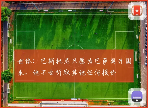 世体：巴斯托尼只愿为巴萨离开国米，他不会听取其他任何报价