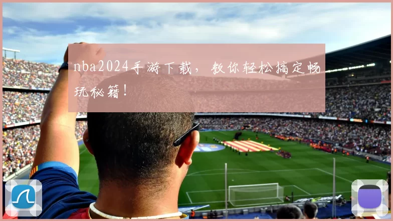 nba2024手游下载,教你轻松搞定畅玩秘籍!