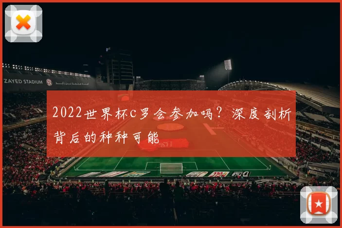 2022世界杯c罗会参加吗？深度剖析背后的种种可能