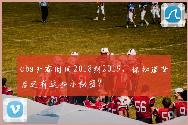 cba开赛时间2018到2019,你知道背后还有这些小秘密?
