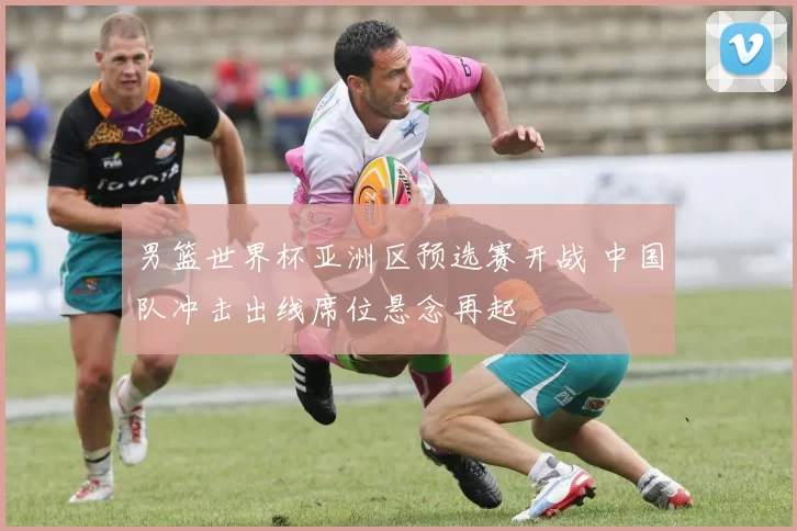 男篮世界杯亚洲区预选赛开战 中国队冲击出线席位悬念再起