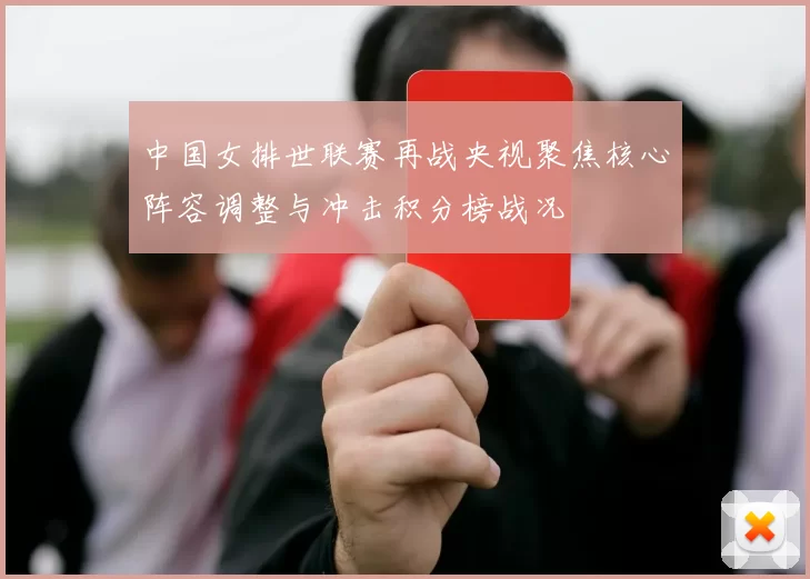 中国女排世联赛再战央视聚焦核心阵容调整与冲击积分榜战况