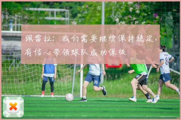 佩雷拉：我们需要继续保持稳定，有信心带领球队成功保级