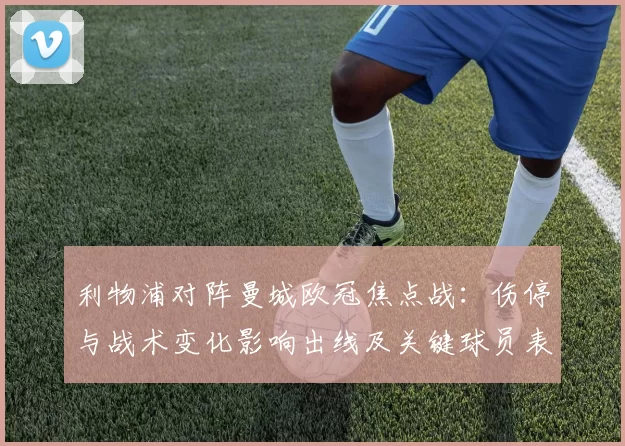 利物浦对阵曼城欧冠焦点战:伤停与战术变化影响出线及关键球员表现