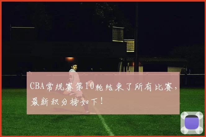 CBA常规赛第10轮结束了所有比赛,最新积分榜如下!