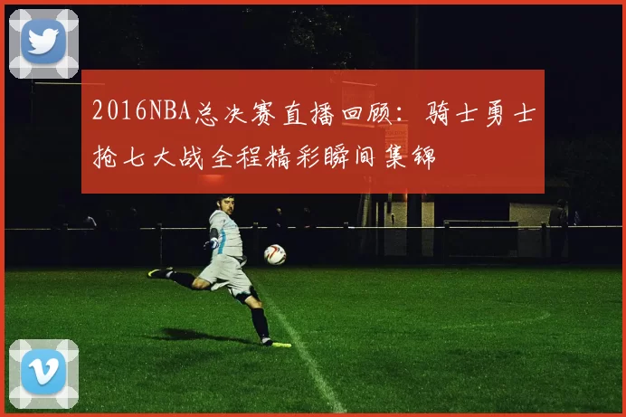 2016NBA总决赛直播回顾：骑士勇士抢七大战全程精彩瞬间集锦
