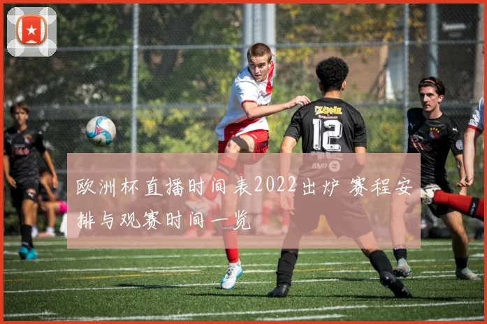 欧洲杯直播时间表2022出炉 赛程安排与观赛时间一览