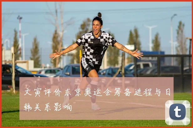 文寅评价东京奥运会筹备进程与日韩关系影响