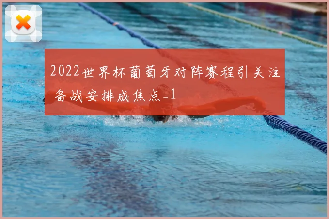 2022世界杯葡萄牙对阵赛程引关注 备战安排成焦点_1