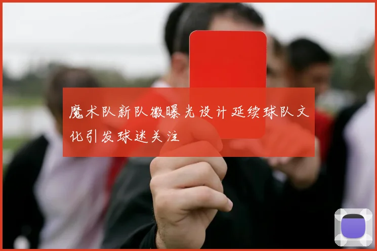魔术队新队徽曝光设计延续球队文化引发球迷关注