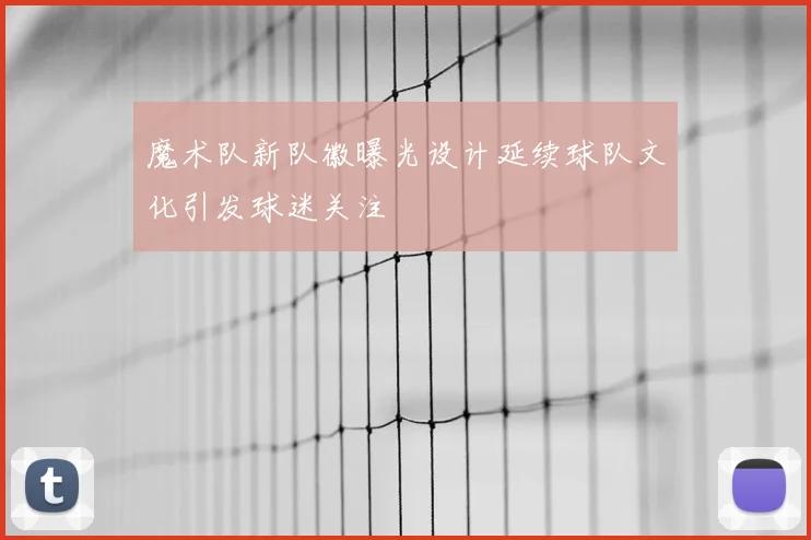 魔术队新队徽曝光设计延续球队文化引发球迷关注