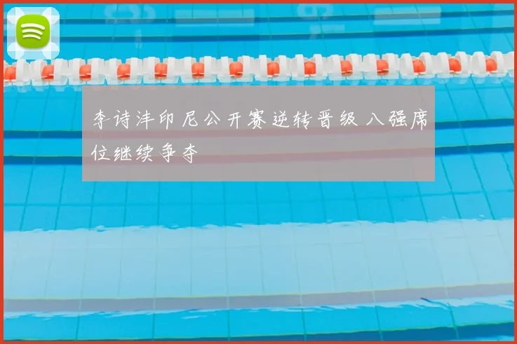李诗沣印尼公开赛逆转晋级 八强席位继续争夺