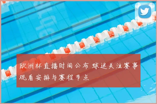 欧洲杯直播时间公布 球迷关注赛事观看安排与赛程节点