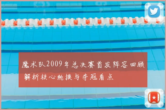 魔术队2009年总决赛首发阵容回顾 解析核心轮换与夺冠看点
