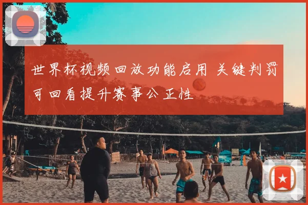 世界杯视频回放功能启用 关键判罚可回看提升赛事公正性