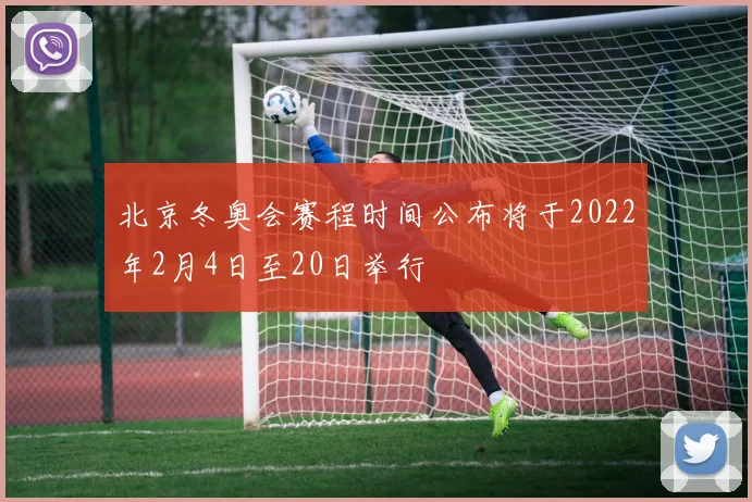 北京冬奥会赛程时间公布将于2022年2月4日至20日举行