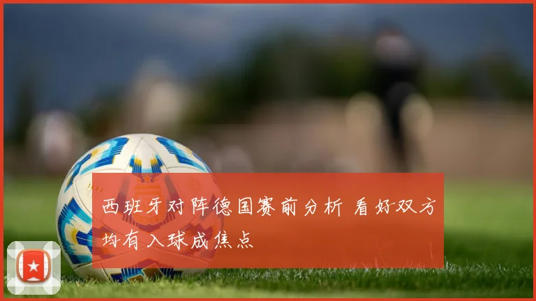 西班牙对阵德国赛前分析 看好双方均有入球成焦点