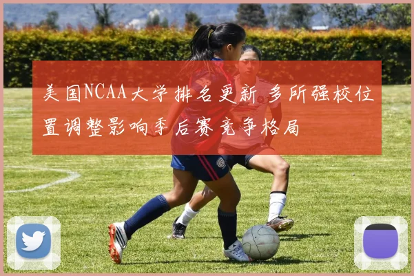 美国NCAA大学排名更新 多所强校位置调整影响季后赛竞争格局